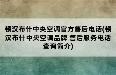 顿汉布什中央空调官方售后电话(顿汉布什中央空调品牌 售后服务电话查询简介)